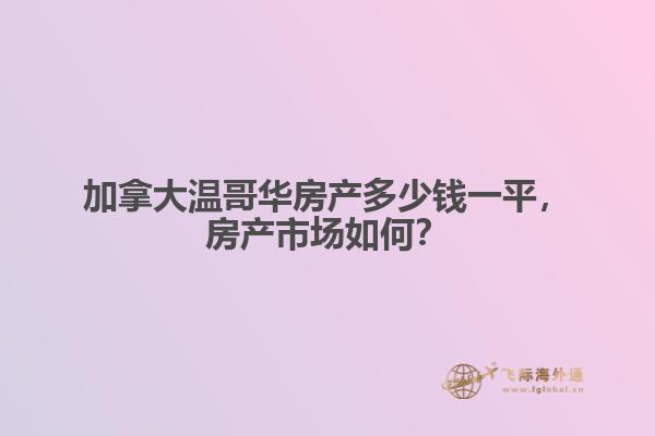加拿大溫哥華房產多少錢一平，房產市場如何？