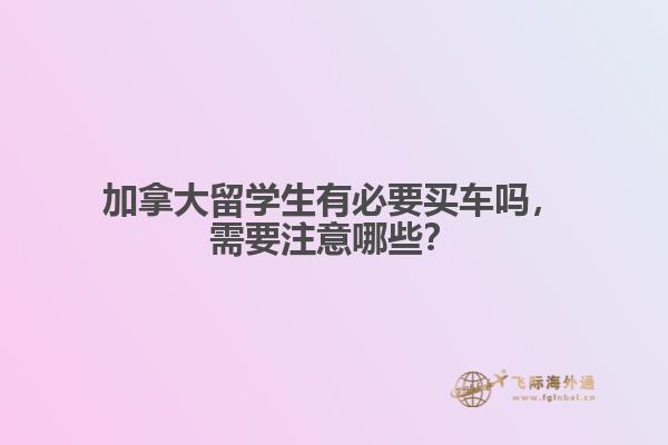 加拿大留學生有必要買車嗎，需要注意哪些？