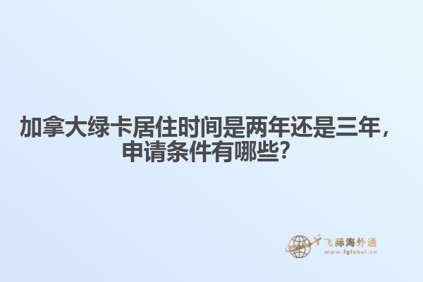 加拿大綠卡居住時間是兩年還是三年，申請條件有哪些？