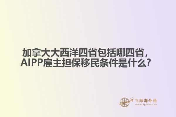 加拿大大西洋四省包括哪四省，AIPP雇主擔保移民條件是什么？