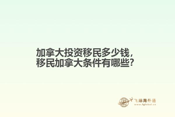 加拿大投資移民多少錢，移民加拿大條件有哪些？