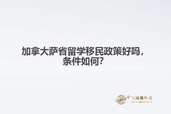 加拿大薩省留學移民政策好嗎，條件如何？ 