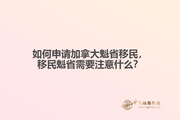 如何申請加拿大魁省移民，移民魁省需要注意什么？