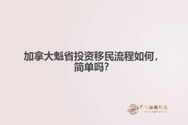 加拿大魁省投資移民流程如何，簡單嗎？