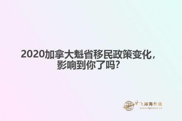 2020加拿大魁省移民政策變化，影響到你了嗎？ 