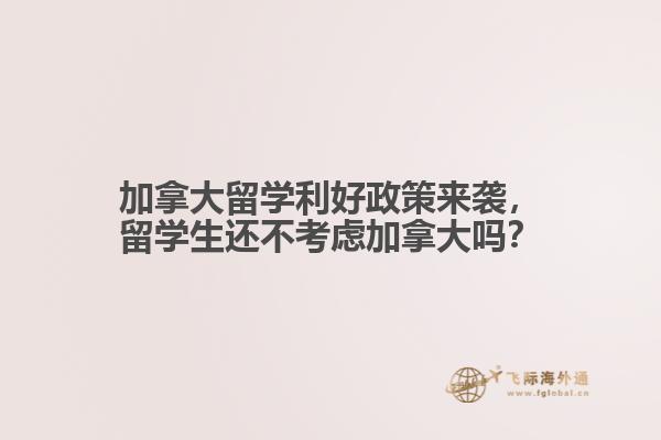 加拿大留學利好政策來襲，留學生還不考慮加拿大嗎？ 