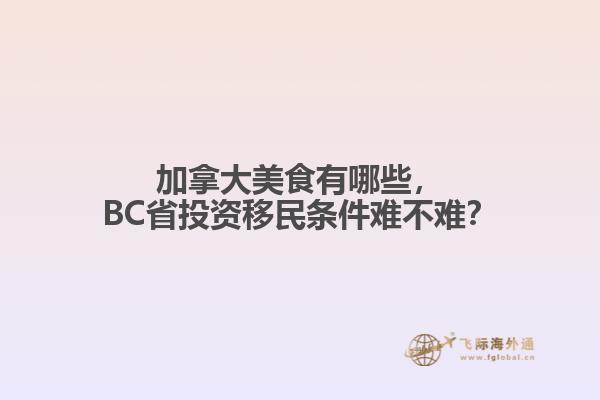 加拿大美食有哪些，BC省投資移民條件難不難？
