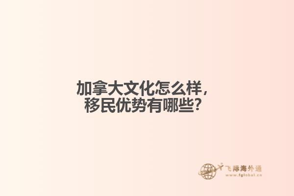 加拿大文化怎么樣，移民優勢有哪些？
