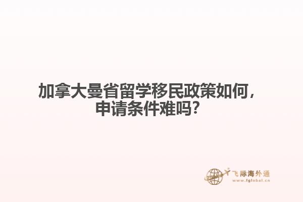 加拿大曼省留學移民政策如何，申請條件難嗎？