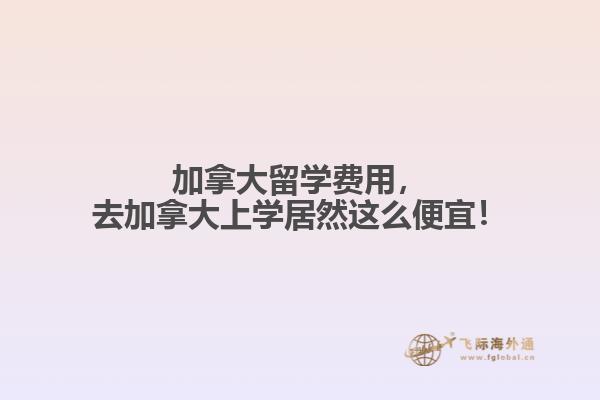 加拿大留學費用，去加拿大上學居然這么便宜！