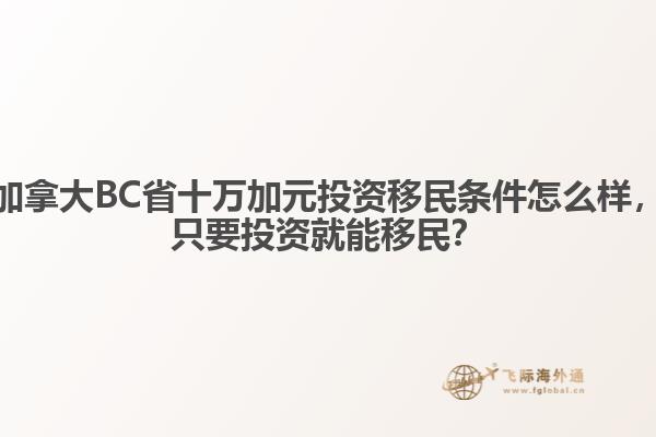 加拿大BC省十萬加元投資移民條件怎么樣，只要投資就能移民？