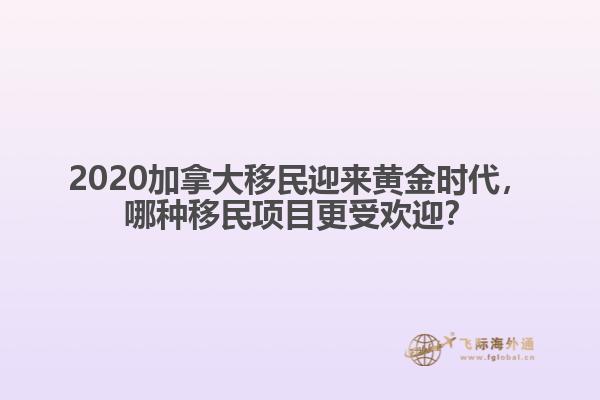 2020加拿大移民迎來黃金時代，哪種移民項目更受歡迎？