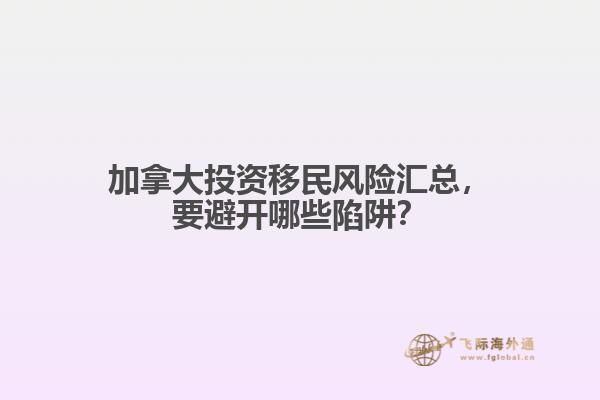 加拿大投資移民風險匯總，要避開哪些陷阱？