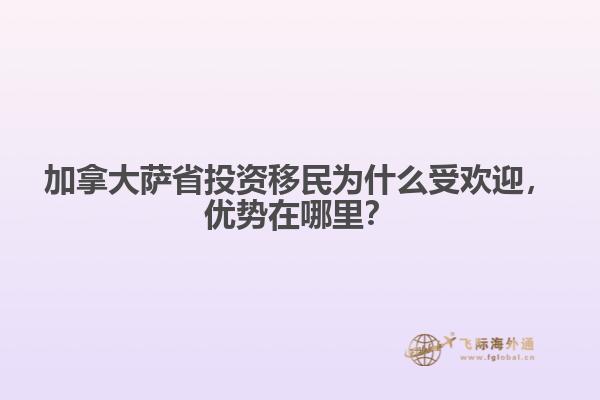 加拿大薩省投資移民為什么受歡迎，優勢在哪里？
