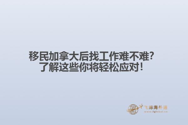 移民加拿大后找工作難不難？了解這些你將輕松應對！