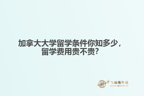 加拿大大學留學條件你知多少，留學費用貴不貴？