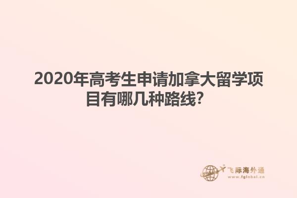 2020年高考生申請加拿大留學項目有哪幾種路線？