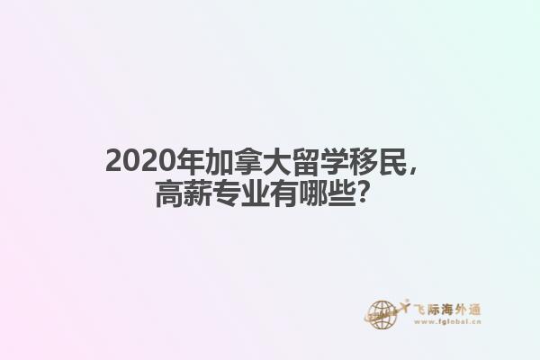 2020年加拿大留學移民，高薪專業有哪些？
