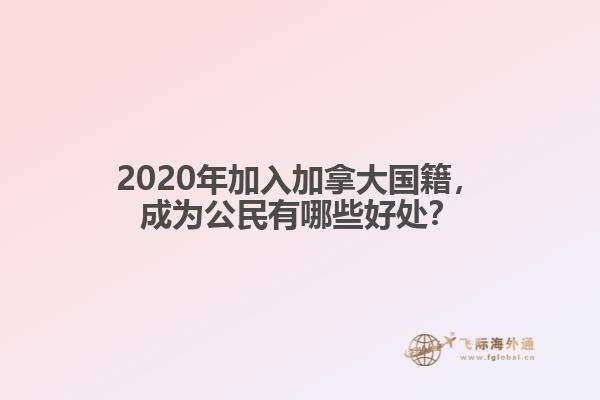2020年加入加拿大國籍，成為公民有哪些好處？