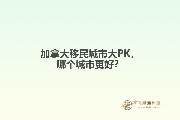 加拿大移民城市大PK，哪個城市更好？
