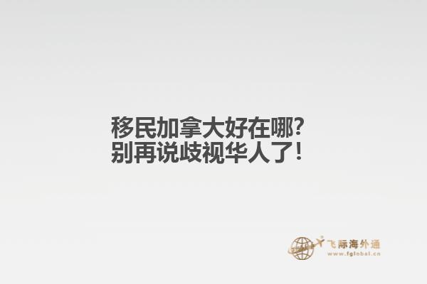 移民加拿大好在哪？別再說歧視華人了！