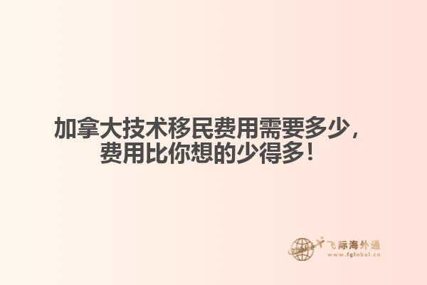 加拿大技術移民費用需要多少，費用比你想的少得多！