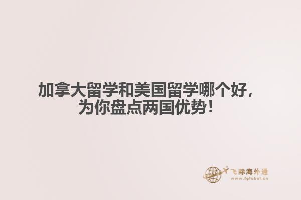 加拿大留學和美國留學哪個好，為你盤點兩國優勢！