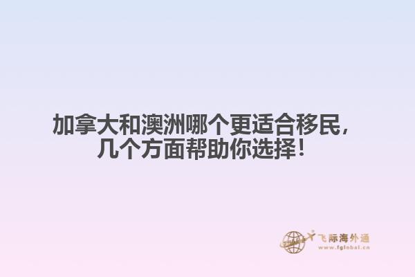加拿大和澳洲哪個更適合移民，幾個方面幫助你選擇！