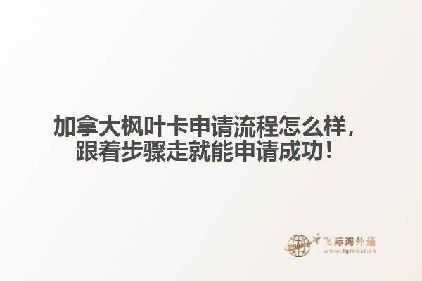 加拿大楓葉卡申請流程怎么樣，跟著步驟走就能申請成功！