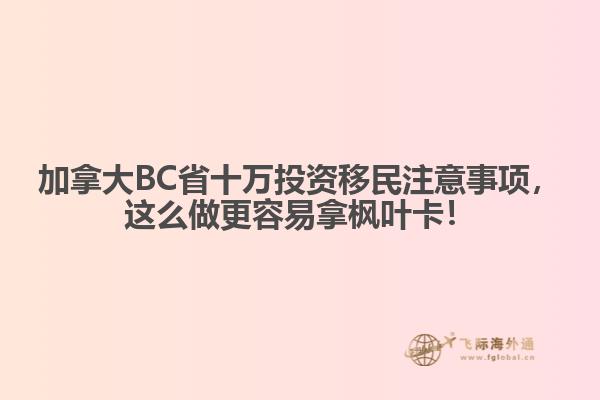 加拿大BC省十萬投資移民注意事項，這么做更容易拿楓葉卡！