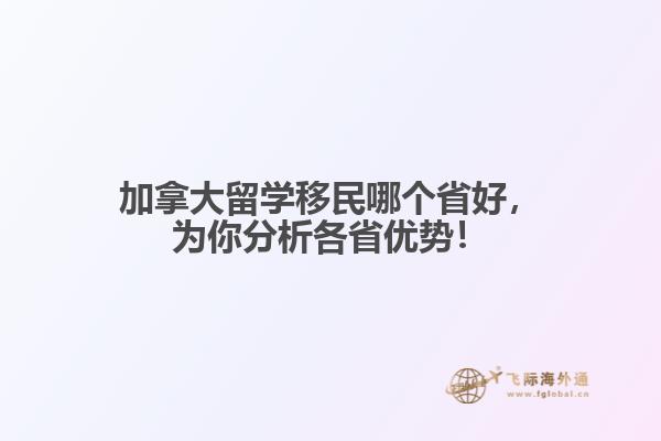 加拿大留學移民哪個省好，為你分析各省優勢！