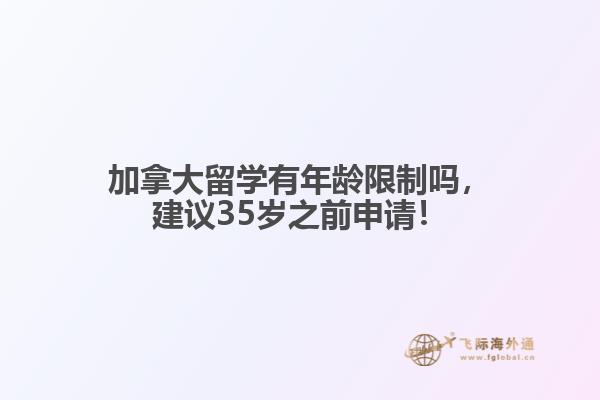 加拿大留學有年齡限制嗎，建議35歲之前申請！