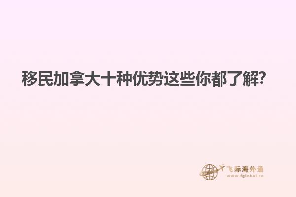 移民加拿大十種優勢這些你都了解？
