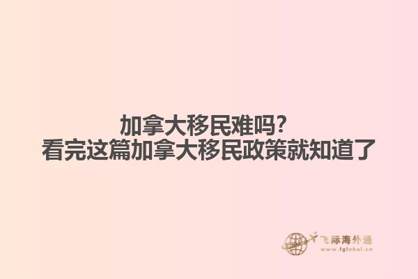 加拿大移民難嗎？看完這篇加拿大移民政策就知道了