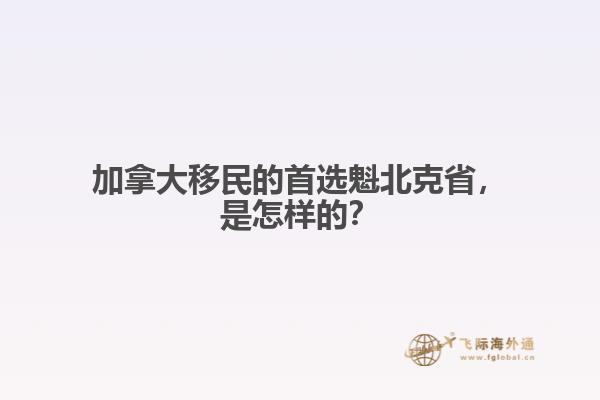 加拿大移民的首選魁北克省，是怎樣的？