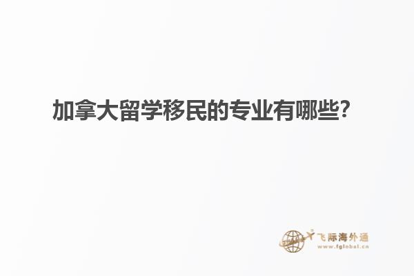 加拿大留學移民的專業有哪些？