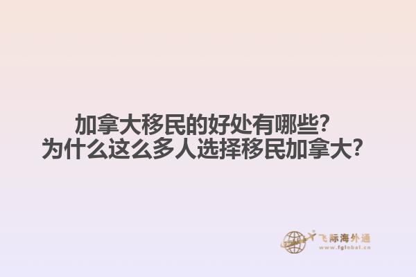 加拿大移民的好處有哪些？為什么這么多人選擇移民加拿大？