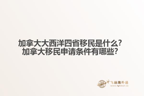 加拿大大西洋四省移民是什么？加拿大移民申請條件有哪些？