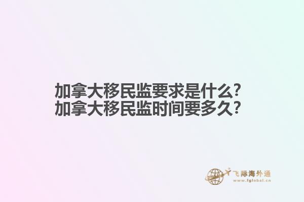 加拿大移民監要求是什么？加拿大移民監時間要多久？