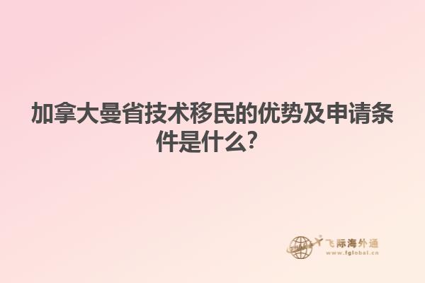 加拿大曼省技術移民的優勢及申請條件是什么？