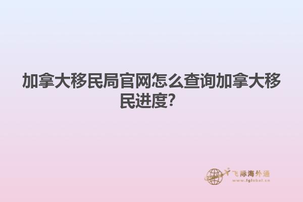 加拿大移民局官網怎么查詢加拿大移民進度？