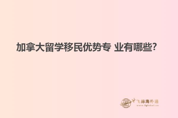 加拿大留學移民優勢專 業有哪些？