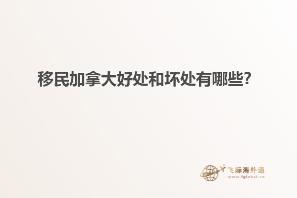 移民加拿大好處和壞處有哪些？