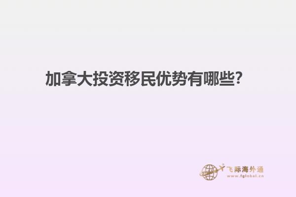 加拿大投資移民優勢有哪些？