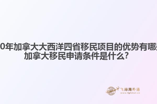 2020年加拿大大西洋四省移民項目的優勢有哪些？加拿大移民申請條件是什么？