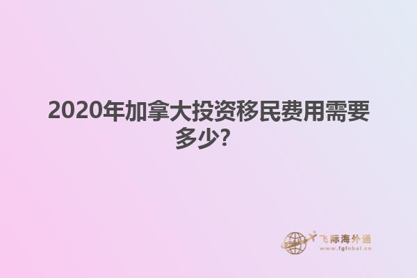2020年加拿大投資移民費用需要多少？