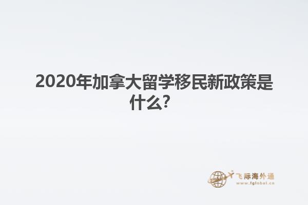 2020年加拿大留學移民新政策是什么？