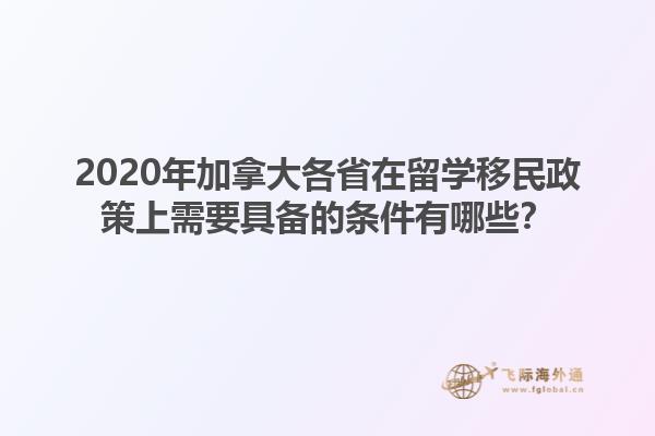 2020年加拿大各省在留學移民政策上需要具備的條件有哪些？