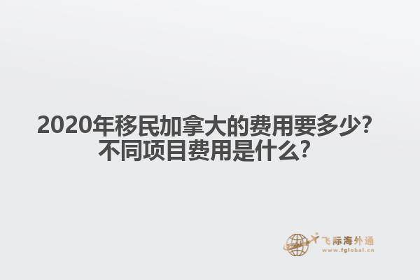 2020年移民加拿大的費用要多少？不同項目費用是什么？