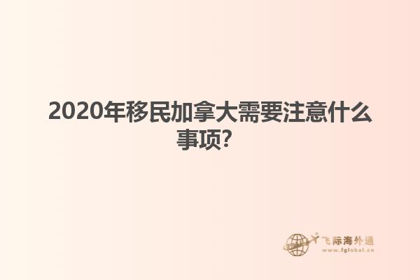 2020年移民加拿大需要注意什么事項？
